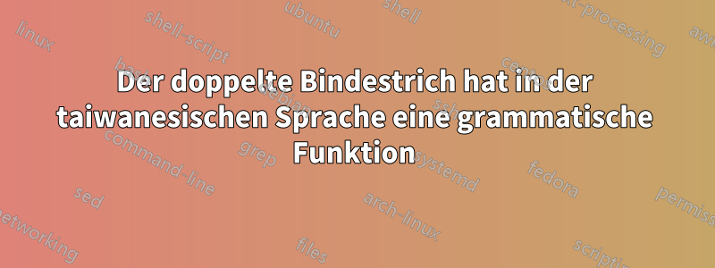 Der doppelte Bindestrich hat in der taiwanesischen Sprache eine grammatische Funktion