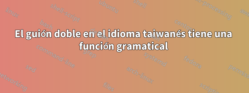 El guión doble en el idioma taiwanés tiene una función gramatical