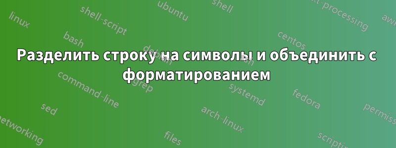 Разделить строку на символы и объединить с форматированием