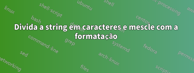 Divida a string em caracteres e mescle com a formatação