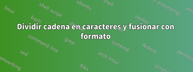 Dividir cadena en caracteres y fusionar con formato