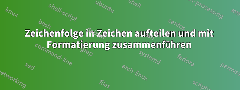 Zeichenfolge in Zeichen aufteilen und mit Formatierung zusammenführen