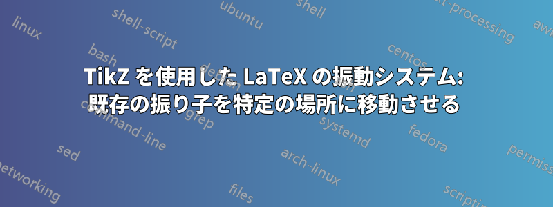 TikZ を使用した LaTeX の振動システム: 既存の振り子を特定の場所に移動させる