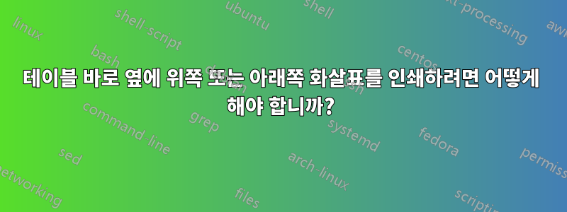 테이블 바로 옆에 위쪽 또는 아래쪽 화살표를 인쇄하려면 어떻게 해야 합니까?