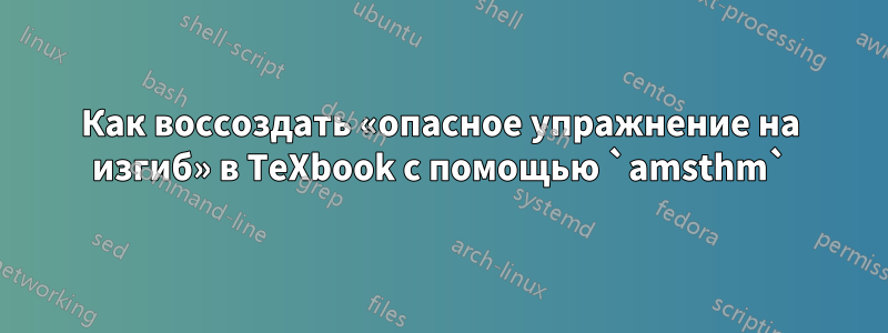 Как воссоздать «опасное упражнение на изгиб» в TeXbook с помощью `amsthm`