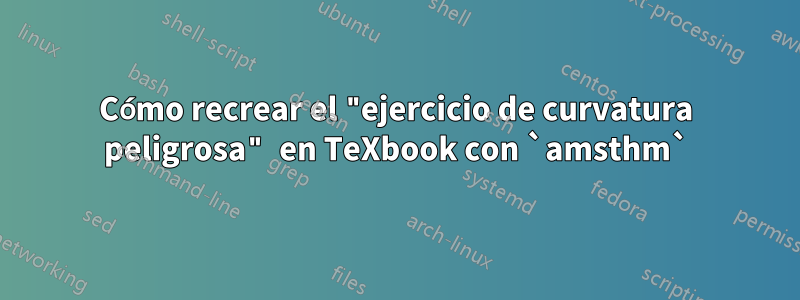 Cómo recrear el "ejercicio de curvatura peligrosa" en TeXbook con `amsthm`