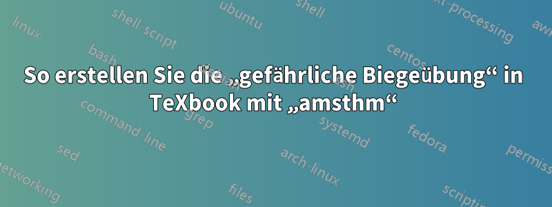 So erstellen Sie die „gefährliche Biegeübung“ in TeXbook mit „amsthm“