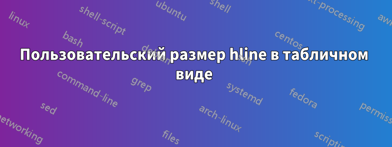 Пользовательский размер hline в табличном виде