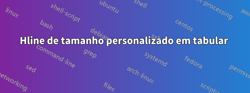 Hline de tamanho personalizado em tabular