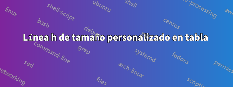 Línea h de tamaño personalizado en tabla