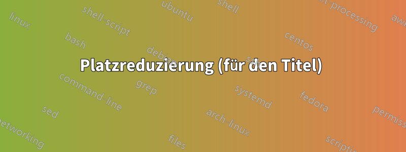 Platzreduzierung (für den Titel)