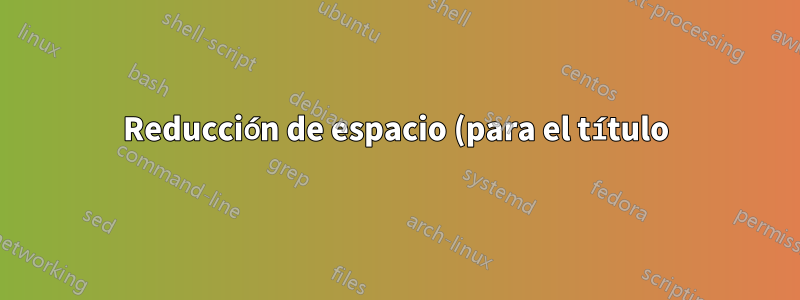 Reducción de espacio (para el título)