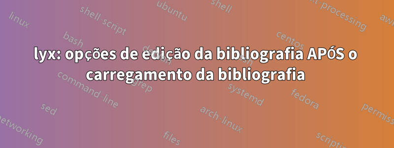 lyx: opções de edição da bibliografia APÓS o carregamento da bibliografia