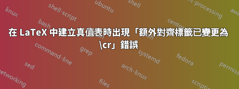 在 LaTeX 中建立真值表時出現「額外對齊標籤已變更為 \cr」錯誤