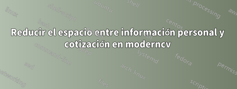 Reducir el espacio entre información personal y cotización en moderncv