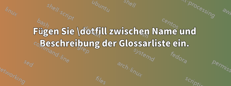 Fügen Sie \dotfill zwischen Name und Beschreibung der Glossarliste ein.