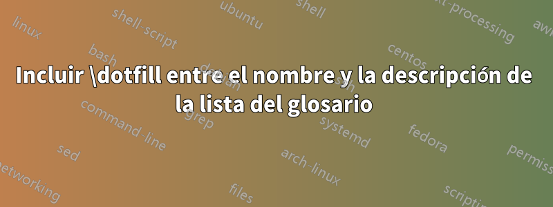 Incluir \dotfill entre el nombre y la descripción de la lista del glosario