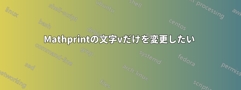 Mathprintの文字vだけを変更したい