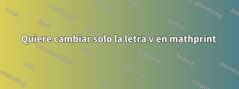 Quiere cambiar solo la letra v en mathprint