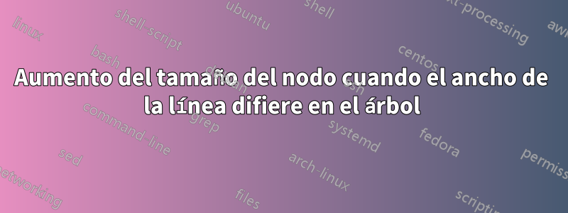 Aumento del tamaño del nodo cuando el ancho de la línea difiere en el árbol