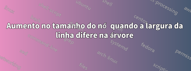 Aumento no tamanho do nó quando a largura da linha difere na árvore