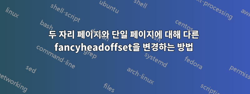 두 자리 페이지와 단일 페이지에 대해 다른 fancyheadoffset을 변경하는 방법