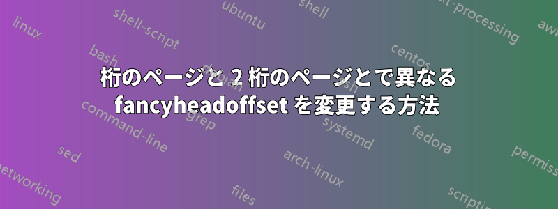 1 桁のページと 2 桁のページとで異なる fancyheadoffset を変更する方法