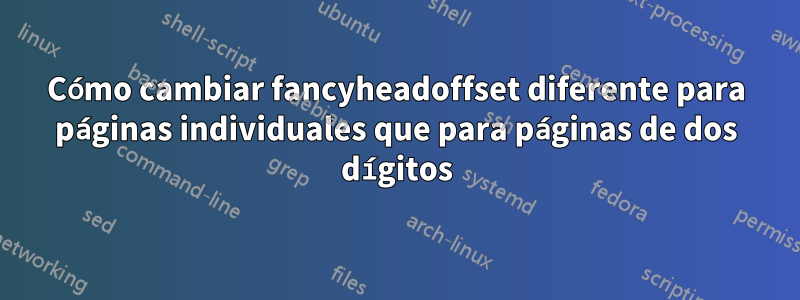 Cómo cambiar fancyheadoffset diferente para páginas individuales que para páginas de dos dígitos