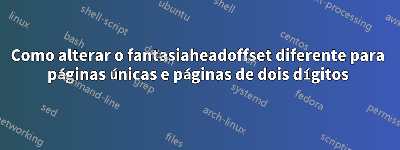 Como alterar o fantasiaheadoffset diferente para páginas únicas e páginas de dois dígitos