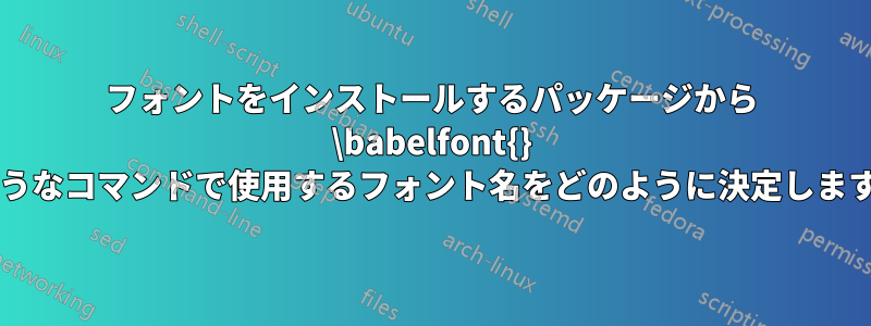 フォントをインストールするパッケージから \babelfont{} のようなコマンドで使用するフォント名をどのように決定しますか?