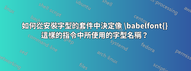 如何從安裝字型的套件中決定像 \babelfont{} 這樣的指令中所使用的字型名稱？