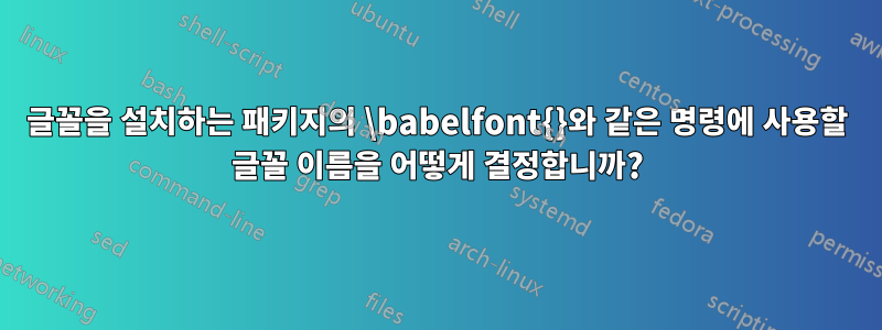 글꼴을 설치하는 패키지의 \babelfont{}와 같은 명령에 사용할 글꼴 이름을 어떻게 결정합니까?