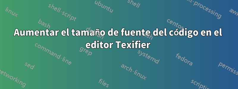 Aumentar el tamaño de fuente del código en el editor Texifier