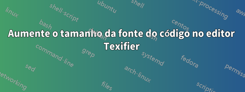 Aumente o tamanho da fonte do código no editor Texifier