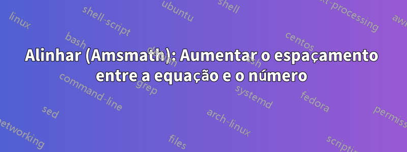 Alinhar (Amsmath): Aumentar o espaçamento entre a equação e o número