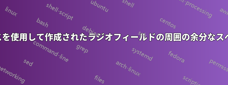 ハイパーリファレンスを使用して作成されたラジオフィールドの周囲の余分なスペースを削除します。