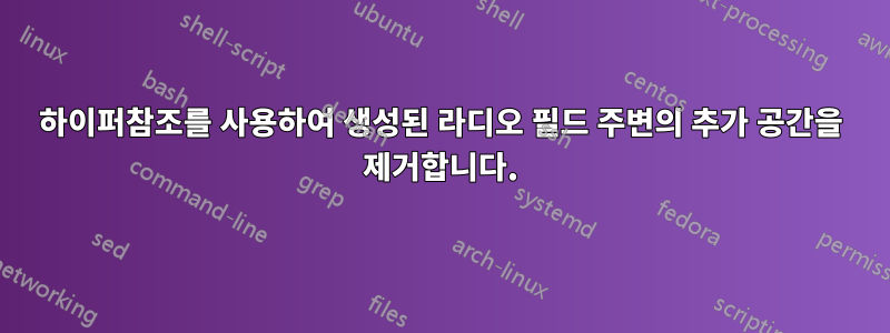 하이퍼참조를 사용하여 생성된 라디오 필드 주변의 추가 공간을 제거합니다.