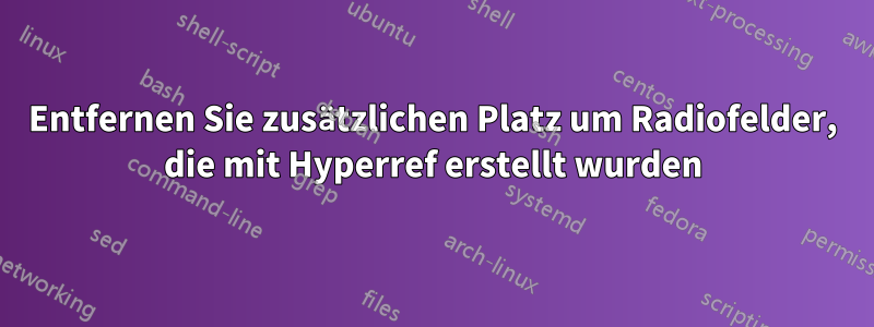 Entfernen Sie zusätzlichen Platz um Radiofelder, die mit Hyperref erstellt wurden