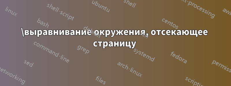 \выравнивание окружения, отсекающее страницу