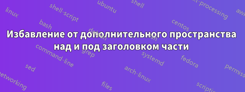 Избавление от дополнительного пространства над и под заголовком части