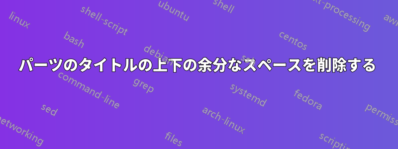 パーツのタイトルの上下の余分なスペースを削除する