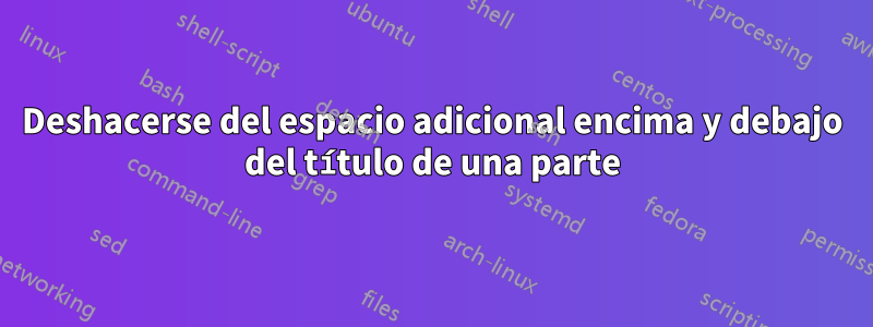 Deshacerse del espacio adicional encima y debajo del título de una parte