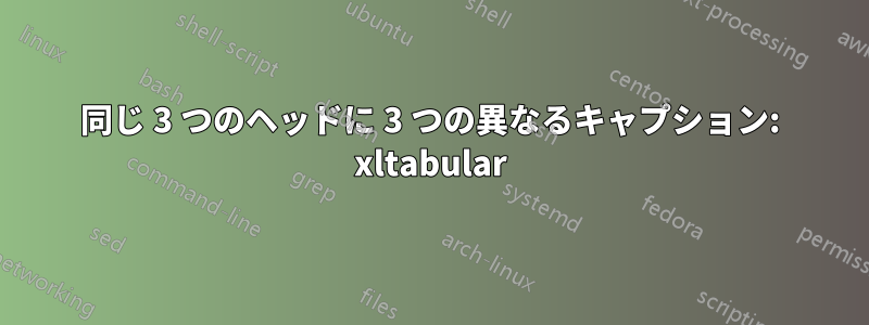 同じ 3 つのヘッドに 3 つの異なるキャプション: xltabular