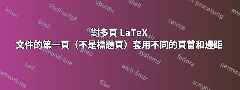 對多頁 LaTeX 文件的第一頁（不是標題頁）套用不同的頁首和邊距