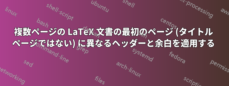 複数ページの LaTeX 文書の最初のページ (タイトル ページではない) に異なるヘッダーと余白を適用する