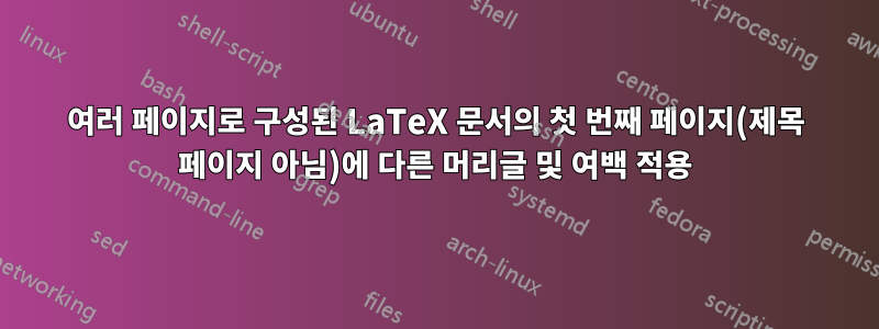 여러 페이지로 구성된 LaTeX 문서의 첫 번째 페이지(제목 페이지 아님)에 다른 머리글 및 여백 적용