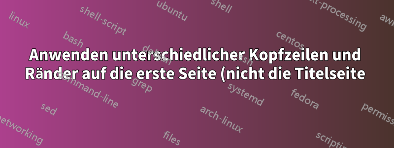 Anwenden unterschiedlicher Kopfzeilen und Ränder auf die erste Seite (nicht die Titelseite) eines mehrseitigen LaTeX-Dokuments
