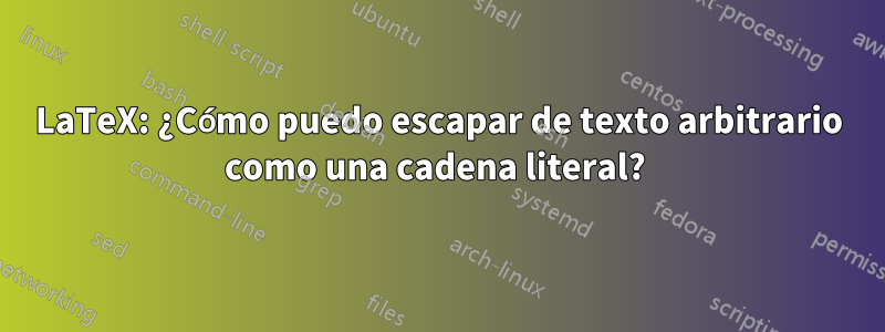 LaTeX: ¿Cómo puedo escapar de texto arbitrario como una cadena literal? 