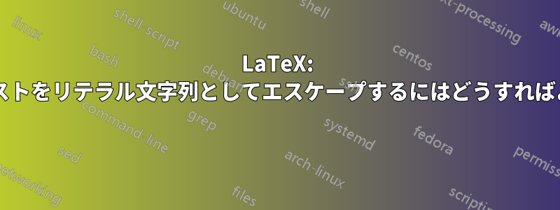 LaTeX: 任意のテキストをリテラル文字列としてエスケープするにはどうすればよいですか? 