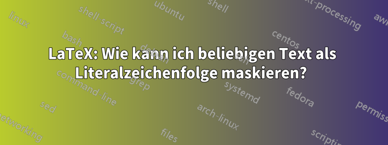 LaTeX: Wie kann ich beliebigen Text als Literalzeichenfolge maskieren? 